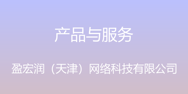 产品与服务 - 盈宏润（天津）网络科技有限公司