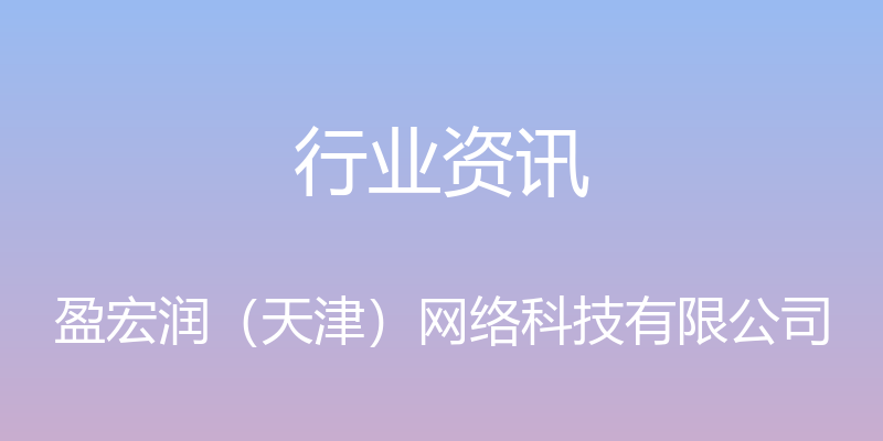 行业资讯 - 盈宏润（天津）网络科技有限公司