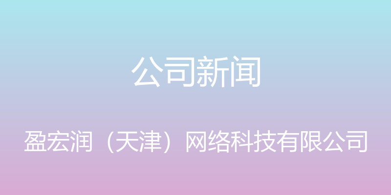 公司新闻 - 盈宏润（天津）网络科技有限公司